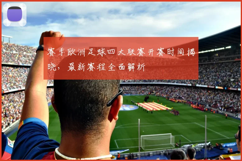 赛季欧洲足球四大联赛开赛时间揭晓,最新赛程全面解析