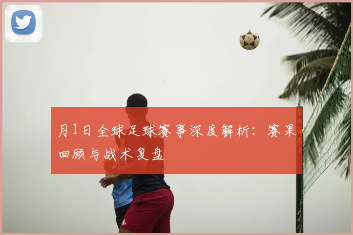 月1日全球足球赛事深度解析：赛果回顾与战术复盘