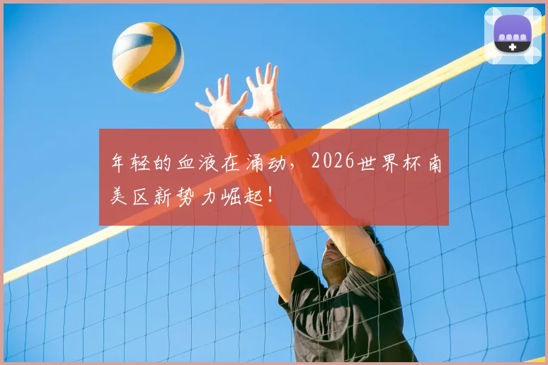 年轻的血液在涌动，2026世界杯南美区新势力崛起！