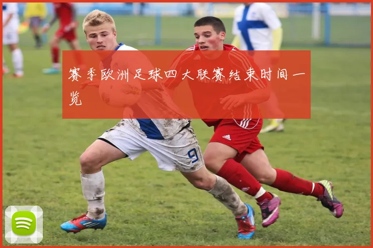 赛季欧洲足球四大联赛结束时间一览