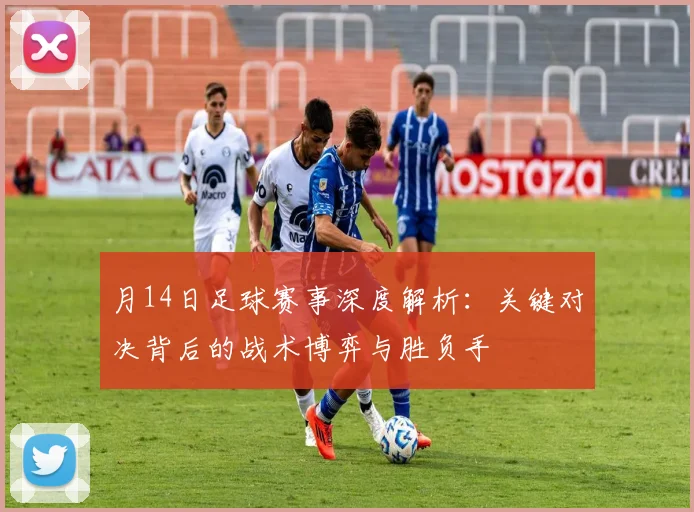 月14日足球赛事深度解析:关键对决背后的战术博弈与胜负手
