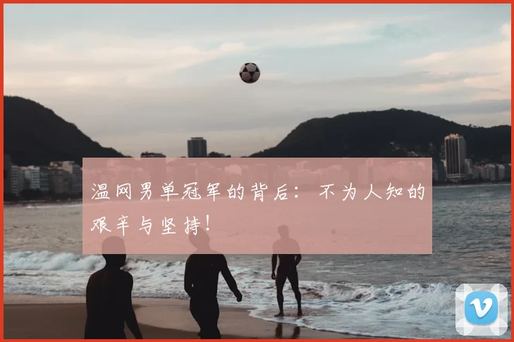 温网男单冠军的背后:不为人知的艰辛与坚持!