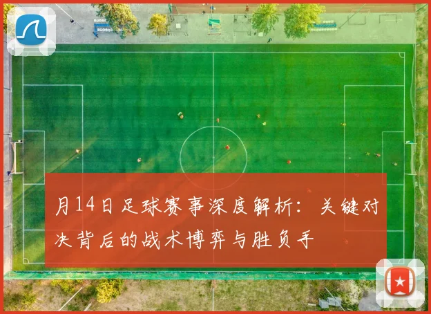 月14日足球赛事深度解析:关键对决背后的战术博弈与胜负手