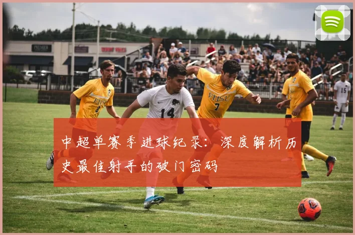 中超单赛季进球纪录：深度解析历史最佳射手的破门密码